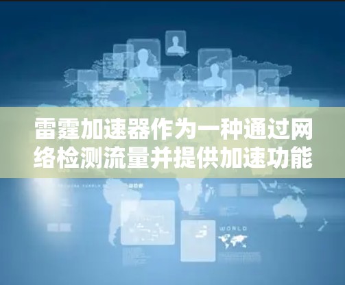 雷霆加速器作为一种通过网络检测流量并提供加速功能的工具，其免费使用途径可能因平台而异。以下是几个可能的方法