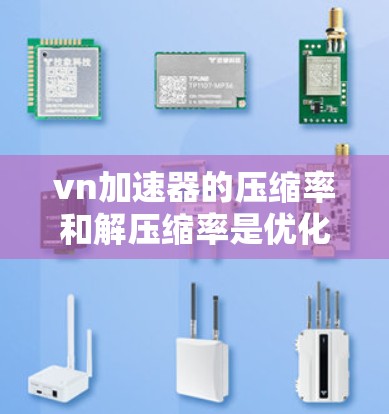 vn加速器的压缩率和解压缩率是优化视频内容的重要工具，能够帮助用户提高视频质量，同时减少上传时间。以下是详细的操作步骤