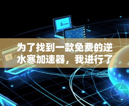 为了找到一款免费的逆水寒加速器，我进行了以下分析和建议