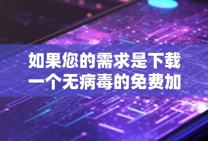 如果您的需求是下载一个无病毒的免费加速器，可以尝试以下方法