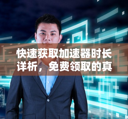 快速获取加速器时长详析，免费领取的真相与建议