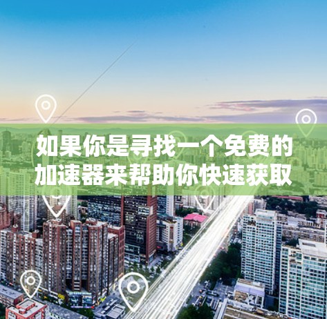 如果你是寻找一个免费的加速器来帮助你快速获取工具，以下是几个可能的建议
