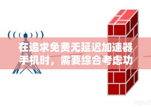 在追求免费无延迟加速器手机时，需要综合考虑功能、性能和兼容性等因素。以下是针对这一问题的详细分析