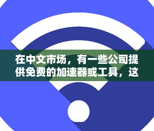 在中文市场，有一些公司提供免费的加速器或工具，这些工具可以帮助用户提高工作效率、获取资源或解决某些问题。以下是一些国内知名的加速器或工具，它们通常提供免费版或付费版的版本