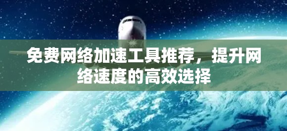 免费网络加速工具推荐，提升网络速度的高效选择