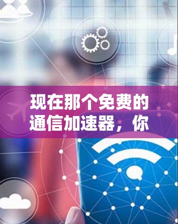现在那个免费的通信加速器，你可能不知道的选择