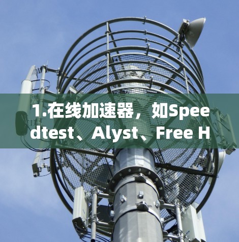 1.在线加速器，如Speedtest、Alyst、Free Hint 等，这些工具可以帮助您提高网页和下载速度