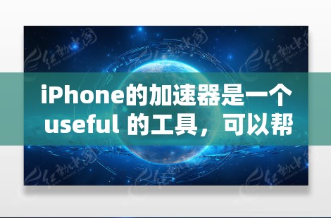 iPhone的加速器是一个 useful 的工具，可以帮助你提高运行速度和体验。以下是一些使用 iPhone 加速器 的方法和步骤