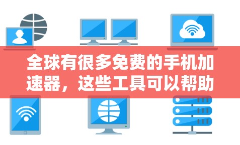 全球有很多免费的手机加速器，这些工具可以帮助你提升手机的运行速度。以下是一些常见的免费手机加速器推荐