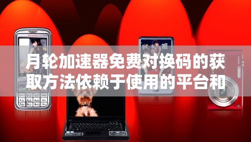 月轮加速器免费对换码的获取方法依赖于使用的平台和工具。以下是一些可能的步骤和说明