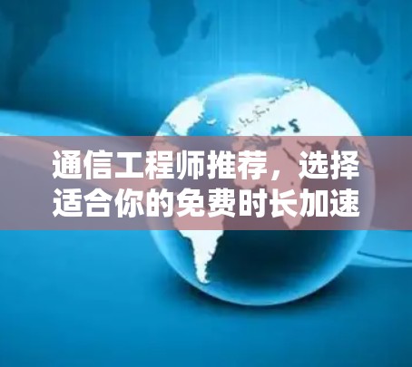 通信工程师推荐，选择适合你的免费时长加速器