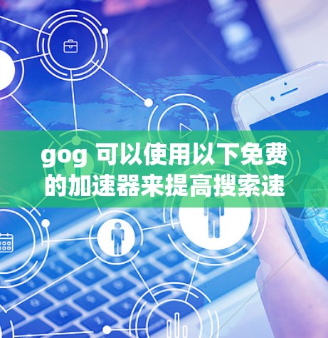 gog 可以使用以下免费的加速器来提高搜索速度