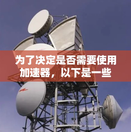 为了决定是否需要使用加速器，以下是一些关键信息和步骤的总结