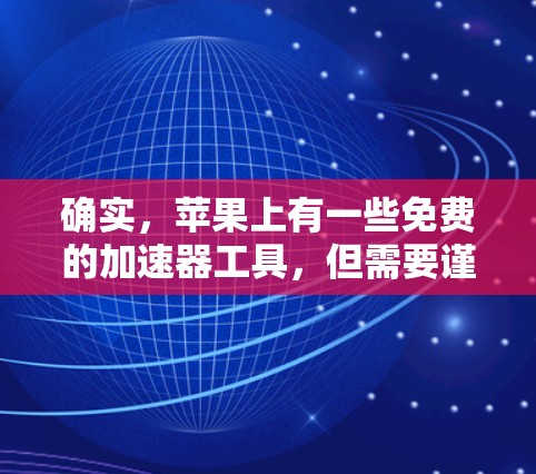 确实，苹果上有一些免费的加速器工具，但需要谨慎使用，因为可能包含广告。以下是一些苹果上可以下载的免费加速器推荐