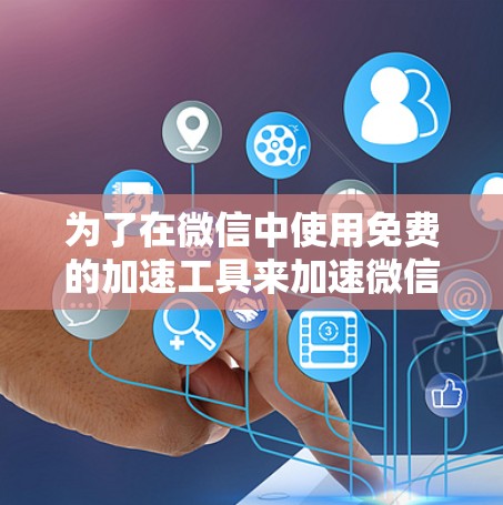 为了在微信中使用免费的加速工具来加速微信公众号内容传播，您可以按照以下步骤操作