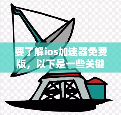 要了解ios加速器免费版，以下是一些关键点