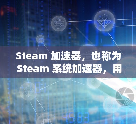 Steam 加速器，也称为 Steam 系统加速器，用于在蒸汽系统中加速蒸汽流动的设备。以下是几种常见的 Steam 加速器及其使用方法