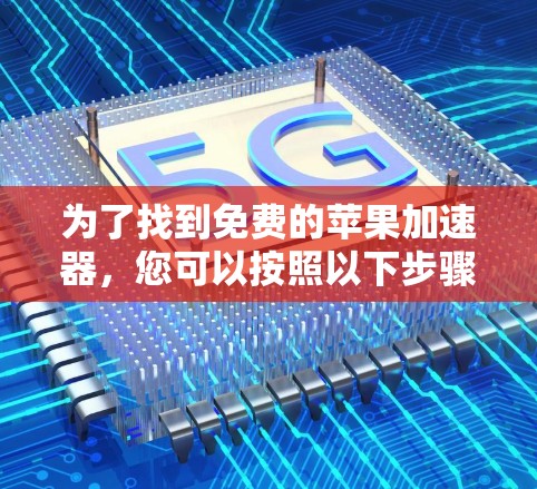 为了找到免费的苹果加速器，您可以按照以下步骤操作