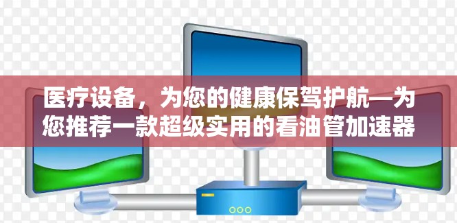 医疗设备，为您的健康保驾护航—为您推荐一款超级实用的看油管加速器