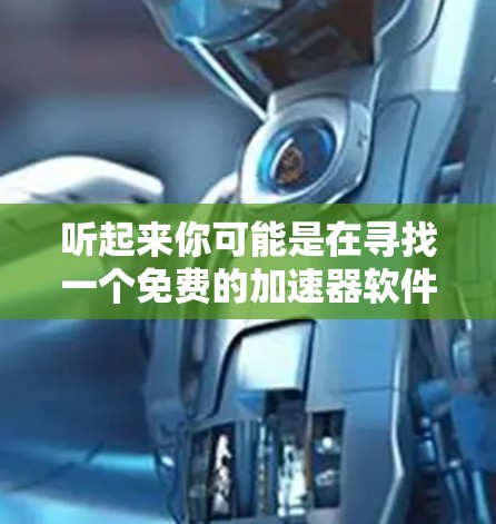 听起来你可能是在寻找一个免费的加速器软件，或者是一个特定的VIP加速器工具。然而，我无法直接提供加速器软件，也没有验证下载链接或下载权限。请提供更多信息，比如