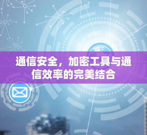 通信安全，加密工具与通信效率的完美结合