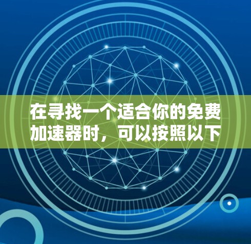 在寻找一个适合你的免费加速器时，可以按照以下步骤进行