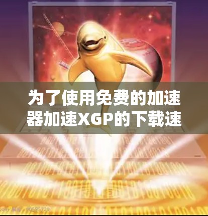 为了使用免费的加速器加速XGP的下载速度，您可以按照以下步骤进行