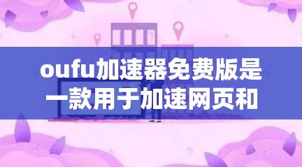 oufu加速器免费版是一款用于加速网页和下载资源的工具。它利用缓存加载技术、超链接和缓存扩展等方法，帮助用户更快地访问网页内容和下载资源。以下是关于oufu加速器免费版的详细信息