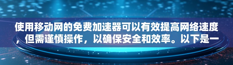 使用移动网的免费加速器可以有效提高网络速度，但需谨慎操作，以确保安全和效率。以下是一步步的建议