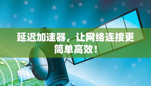 延迟加速器，让网络连接更简单高效！