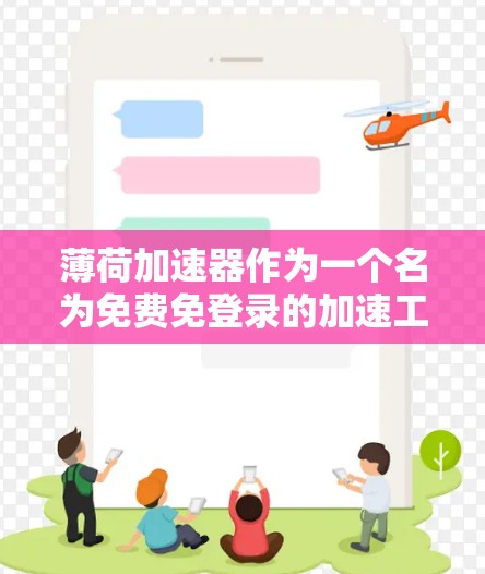薄荷加速器作为一个名为免费免登录的加速工具，其功能、价格和适用场景尚不明确，因此建议您通过可靠的网络加速平台进行评估和使用。以下是一些关键点的总结