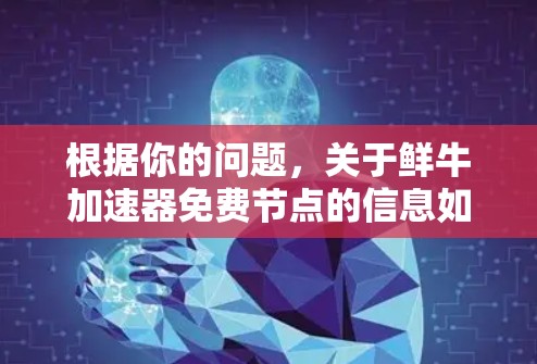 根据你的问题,关于鲜牛加速器免费节点的信息如下 根据你的问题,关于鲜牛加速器免费节点的信息如下