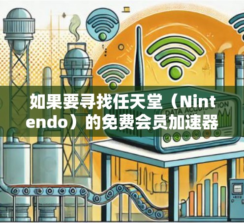 如果要寻找任天堂（Nintendo）的免费会员加速器，通常会推荐一些专门针对Nintendo游戏的加速工具。以下是一些常见的免费会员加速器及其特点