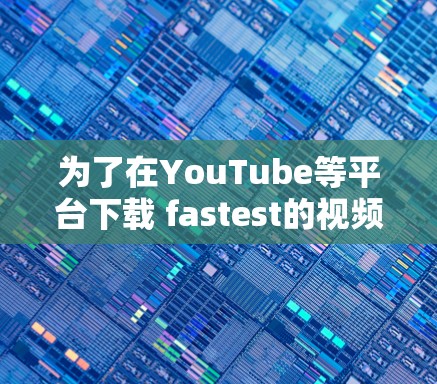 为了在YouTube等平台下载 fastest的视频,以下是一些推荐的免费网速加速器 为了在YouTube等平台下载 fastest的视频,以下是一些推荐的免费网速加速器