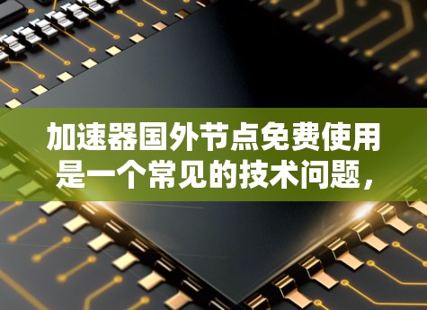 加速器国外节点免费使用是一个常见的技术问题，通常指的是在某些加速器或软件平台中使用国外节点（如VPS服务器）来加速网络流量。以下是一些关于加速器国外节点的常见问题和建议