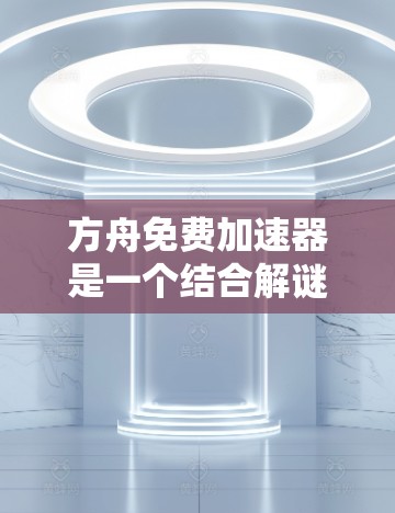 方舟免费加速器是一个结合解谜、射击和答题等元素的解谜游戏加速器，旨在提升玩家在游戏中的速度和效率。以下是关于该加速器的详细信息