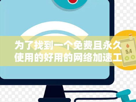 为了找到一个免费且永久使用的好用的网络加速工具,以下是一些推荐的步骤和工具