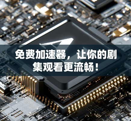免费加速器,让你的剧集观看更流畅!