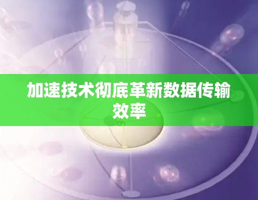 加速技术彻底革新数据传输效率
