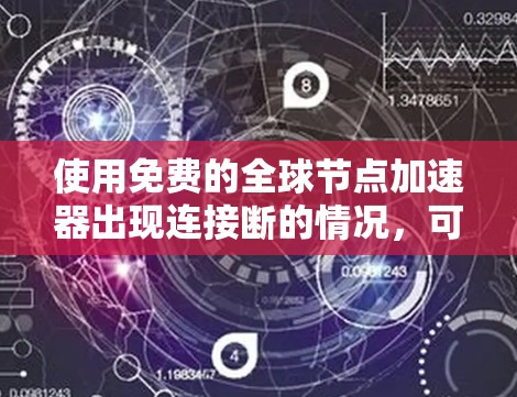 使用免费的全球节点加速器出现连接断的情况，可能是由于多个原因导致的，以下是一些可能的原因和步骤