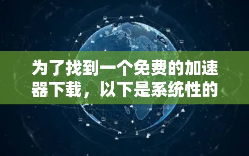 为了找到一个免费的加速器下载，以下是系统性的建议和推荐