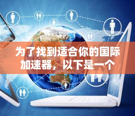 为了找到适合你的国际加速器，以下是一个结构化、清晰的指南