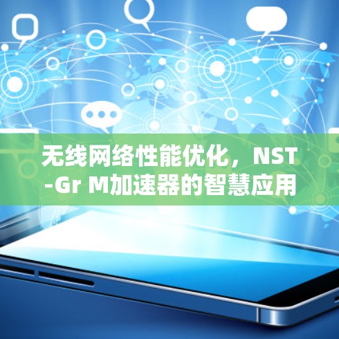无线网络性能优化，NST-Gr M加速器的智慧应用