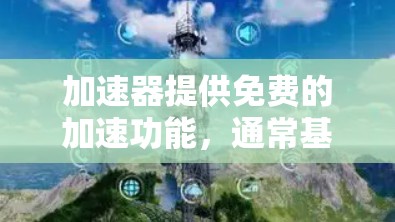 加速器提供免费的加速功能，通常基于特定的条件和注册方式。以下是一些关键点，帮助您更好地了解加速器的免费选项