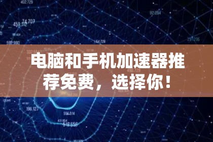 电脑和手机加速器推荐免费，选择你！