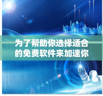 为了帮助你选择适合的免费软件来加速你的台式电脑,以下是基于你的需求和预算的建议 为了帮助你选择适合的免费软件来加速你的台式电脑,以下是基于你的需求和预算的建议