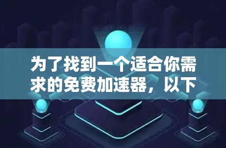 为了找到一个适合你需求的免费加速器,以下是一些推荐和建议