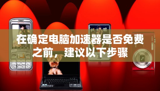 在确定电脑加速器是否免费之前，建议以下步骤