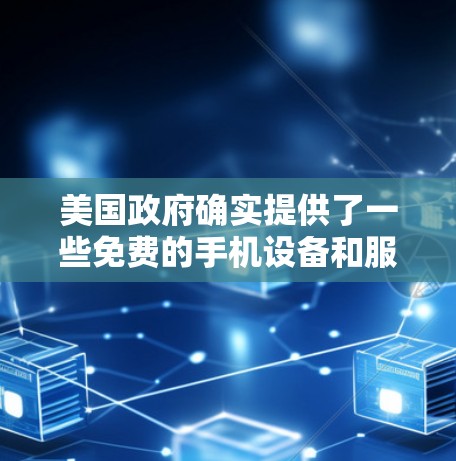美国政府确实提供了一些免费的手机设备和服务，主要为消费者提供便利和支持。以下是相关信息的总结