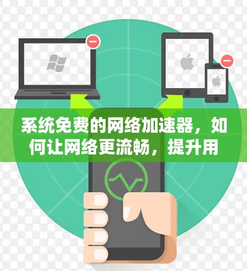 系统免费的网络加速器,如何让网络更流畅,提升用户体验